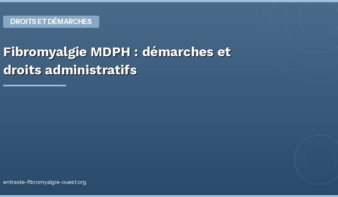 Fibromyalgie MDPH : démarches et droits administratifs