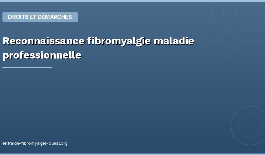 Reconnaissance fibromyalgie maladie professionnelle : droits
